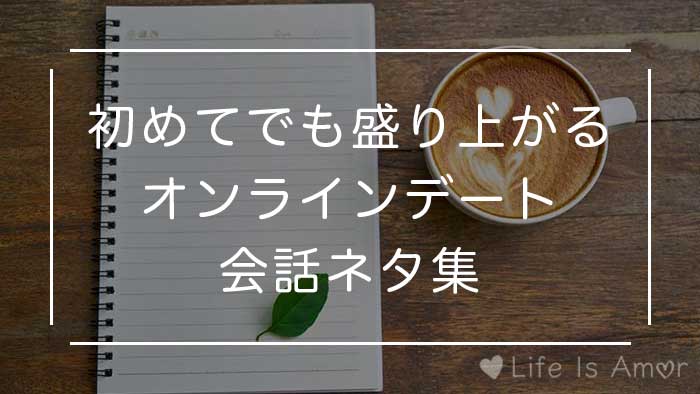 初めてのオンラインデートの会話で使える話題集 初対面でも盛り上げるコツ