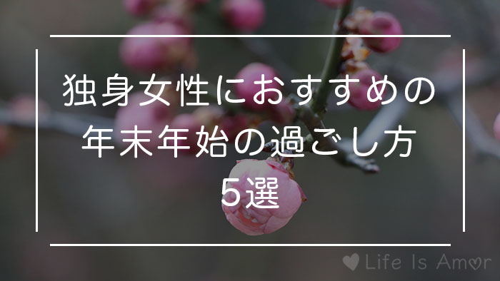 独身女性におすすめの年末年始の過ごし方7選 寂しいと言ってる暇はない