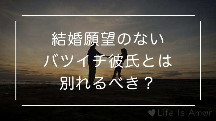 結婚願望ないバツイチ彼氏との将来の考え方 別れるべき 結婚できる